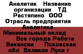 Аналитик › Название организации ­ ТД Растяпино, ООО › Отрасль предприятия ­ Аналитика › Минимальный оклад ­ 18 000 - Все города Работа » Вакансии   . Псковская обл.,Великие Луки г.